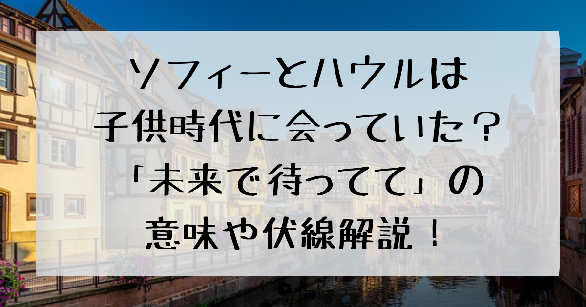 ソフィーとハウルは子供時代に会っていた 未来で待ってて の意味や伏線解説 四国の右ナナメ上