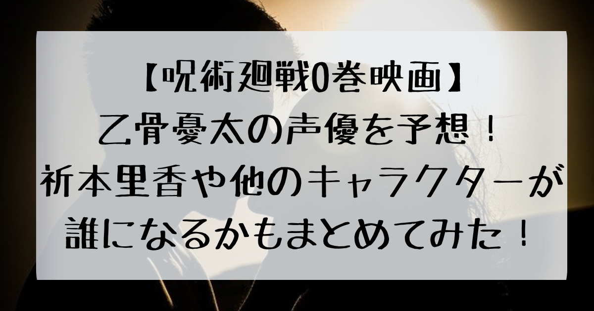 呪術廻戦0巻映画 乙骨憂太の声優を予想 祈本里香や他のキャラクターが誰になるかもまとめてみた 四国の右ナナメ上