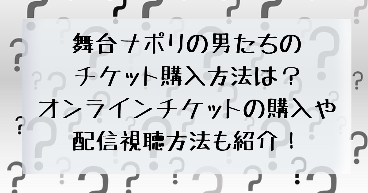 舞台ナポリの男たちのチケット購入方法は オンラインチケットの購入や配信視聴方法も紹介 四国の右ナナメ上