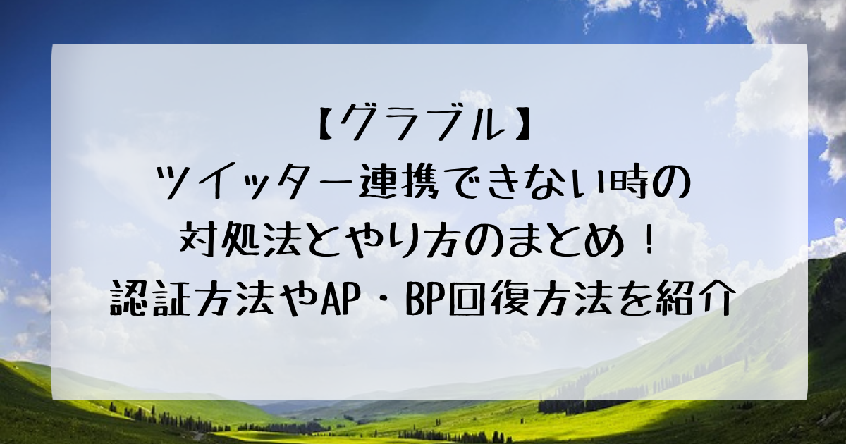 グラブル ツイッター連携できない時の対処法とやり方のまとめ 認証方法やap Bp回復方法を紹介 四国の右ナナメ上