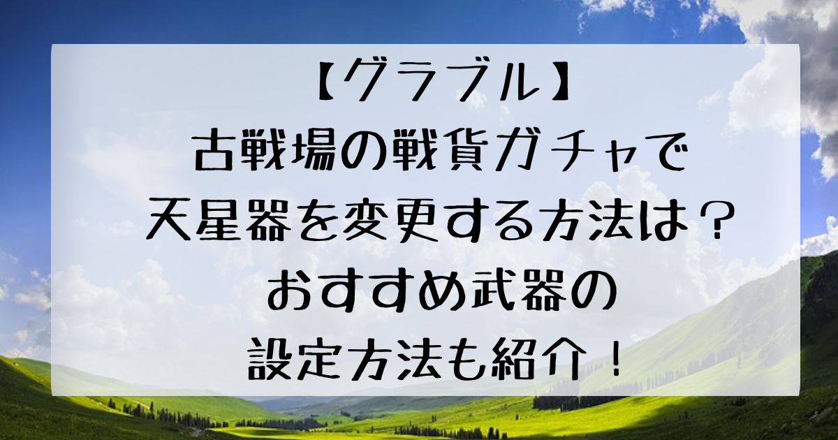 グラブル 古戦場の戦貨ガチャで天星器を変更する方法は おすすめ武器の設定方法も紹介 四国の右ナナメ上