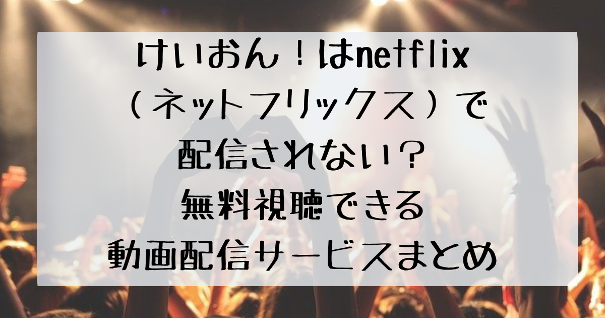 けいおん はnetflix ネットフリックス で配信されない 無料視聴できる動画配信サービスまとめ 四国の右ナナメ上