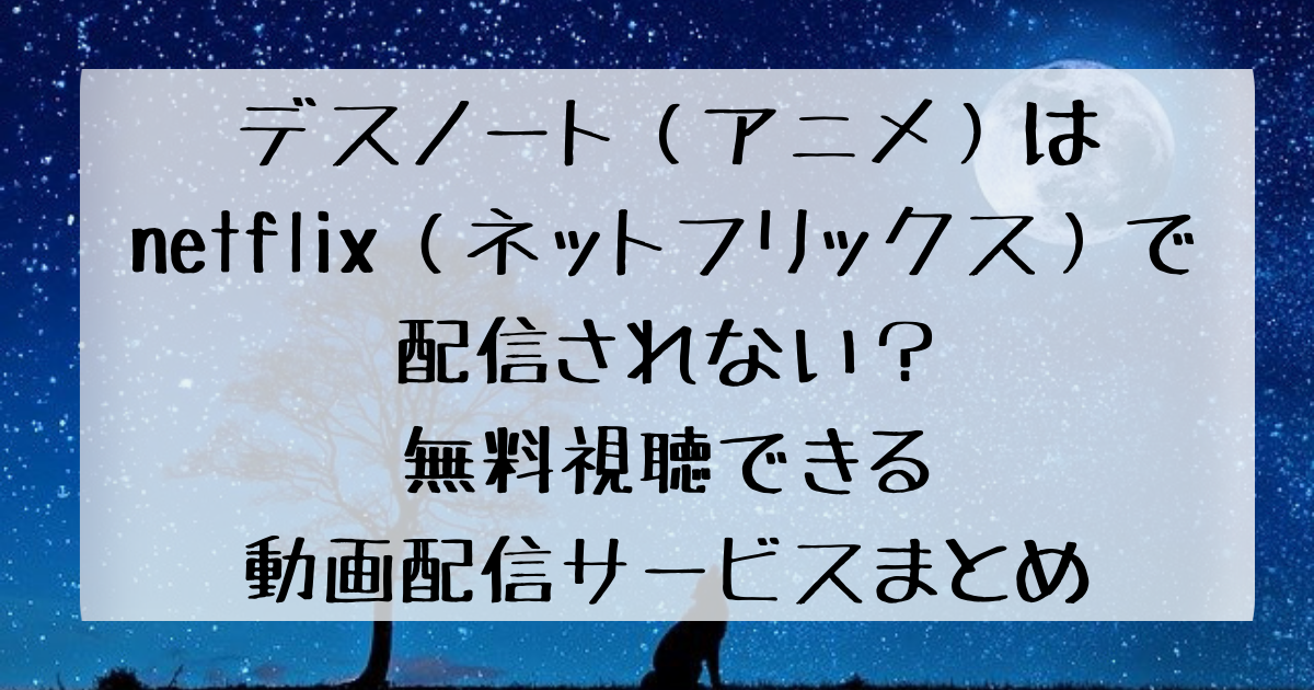 デスノート アニメ はnetflix ネットフリックス で配信されない 無料視聴できる動画配信サービスまとめ 四国の右ナナメ上