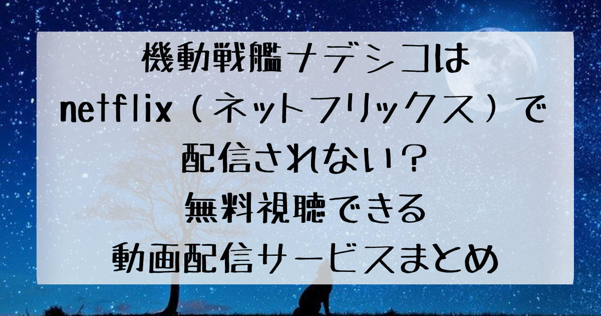 機動戦艦ナデシコはnetflix ネットフリックス で配信されない 無料視聴できる動画配信サービスまとめ 四国の右ナナメ上