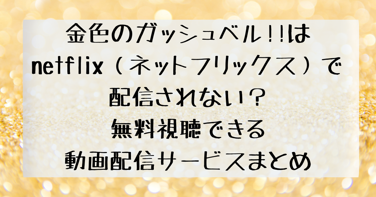 金色のガッシュベル はnetflix ネットフリックス で配信されない 無料視聴できる動画配信サービスまとめ 四国の右ナナメ上
