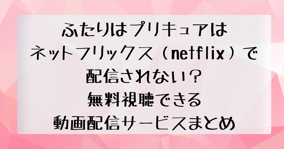 ふたりはプリキュアはネットフリックス Netflix で配信されない 無料視聴できる動画配信サービスまとめ 四国の右ナナメ上